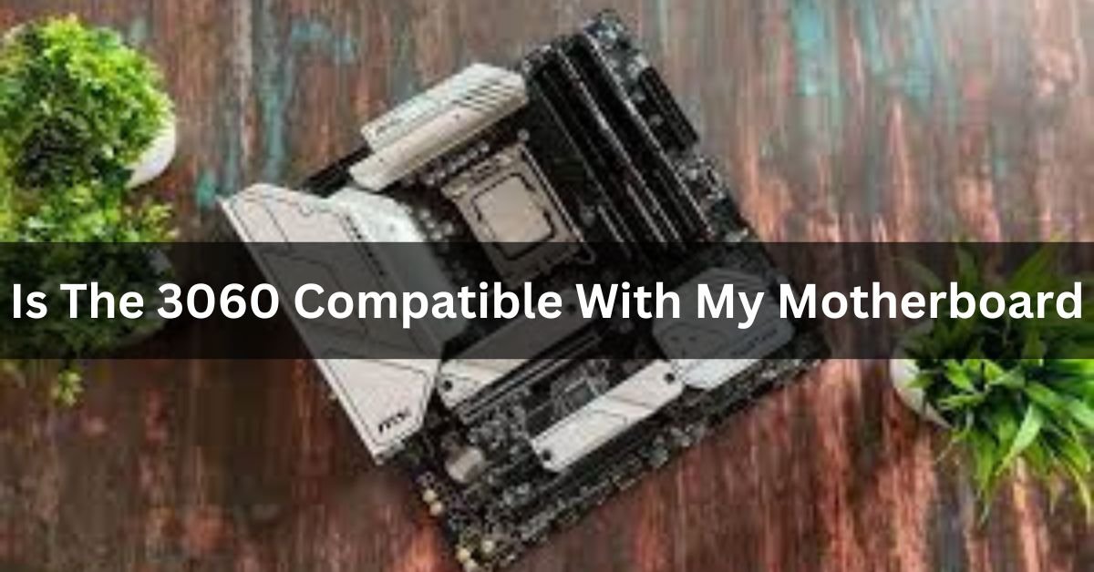 Is The 3060 Compatible With My Motherboard Ultimate Guide!