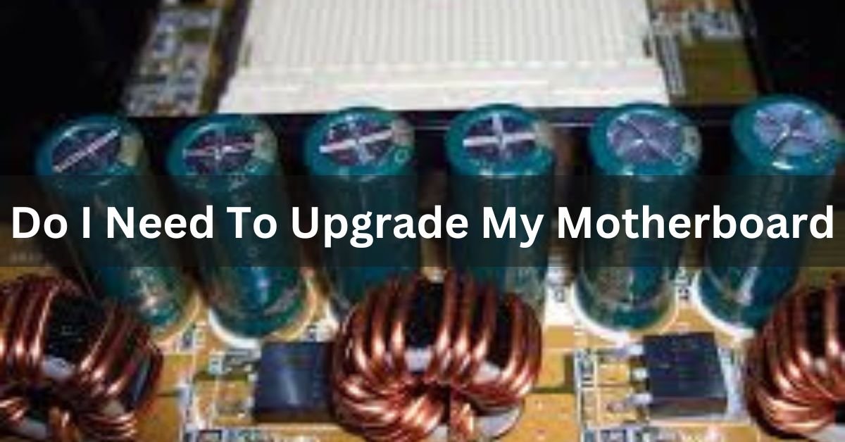 Do I Need To Upgrade My Motherboard - Ultimate Guide - 2024